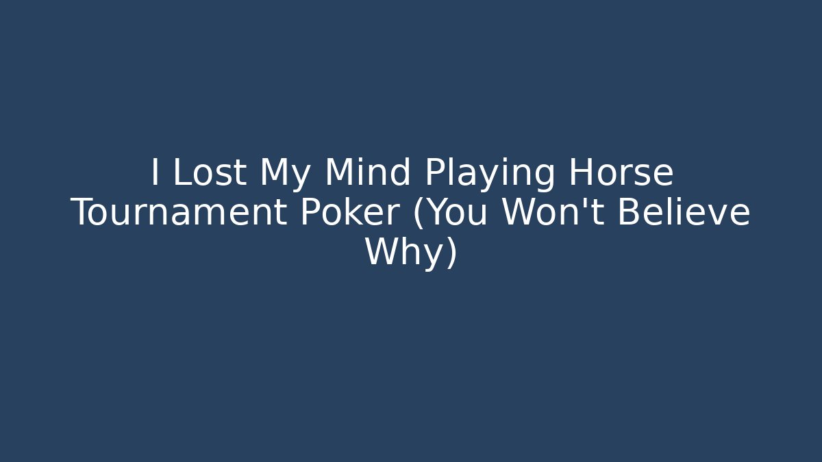 I Lost My Mind Playing Horse Tournament Poker (You Won't Believe Why)
