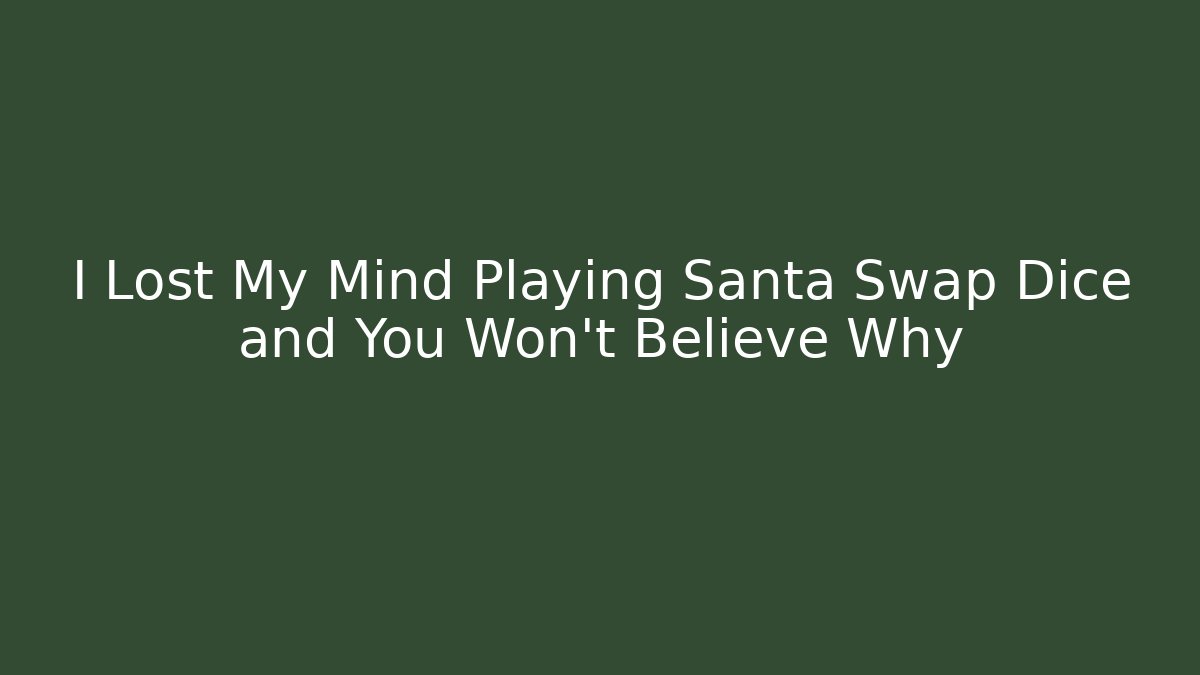 I Lost My Mind Playing Santa Swap Dice and You Won’t Believe Why