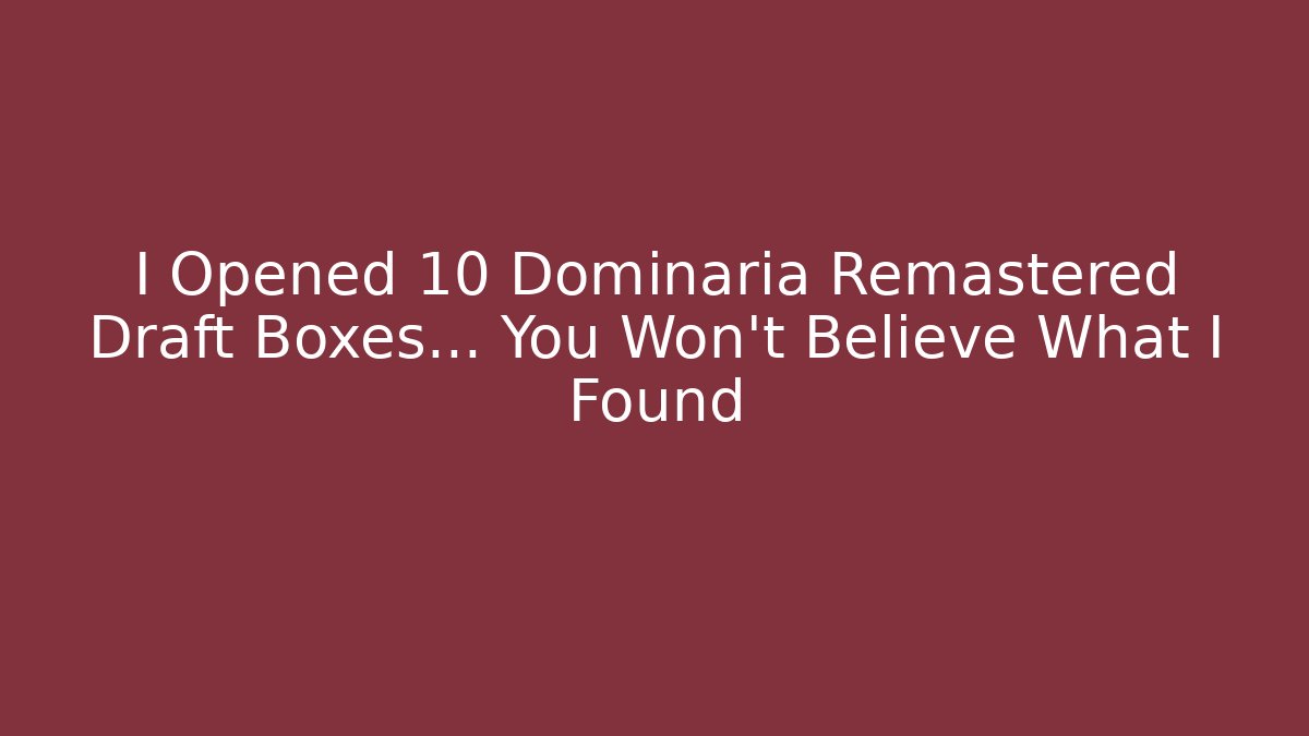 I Opened 10 Dominaria Remastered Draft Boxes… You Won’t Believe What I Found