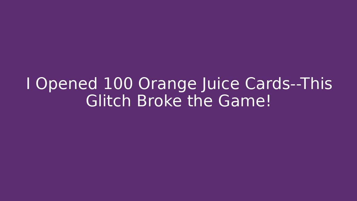 I Opened 100 Orange Juice Cards—This Glitch Broke the Game!