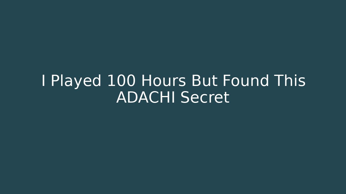 I Played 100 Hours But Found This ADACHI Secret
