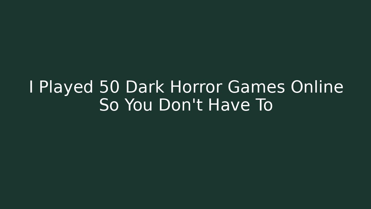 I Played 50 Dark Horror Games Online So You Don't Have To