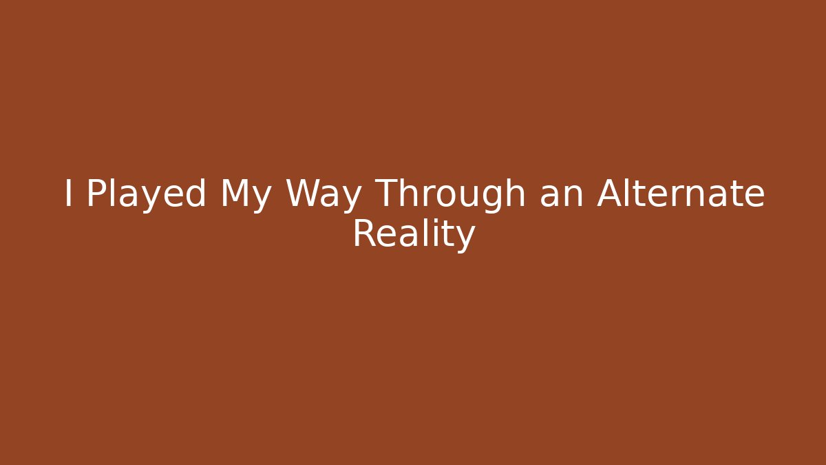 I Played My Way Through an Alternate Reality