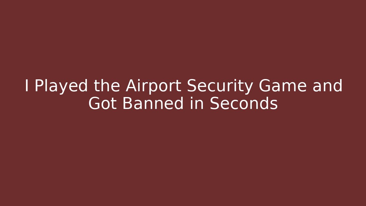 I Played the Airport Security Game and Got Banned in Seconds