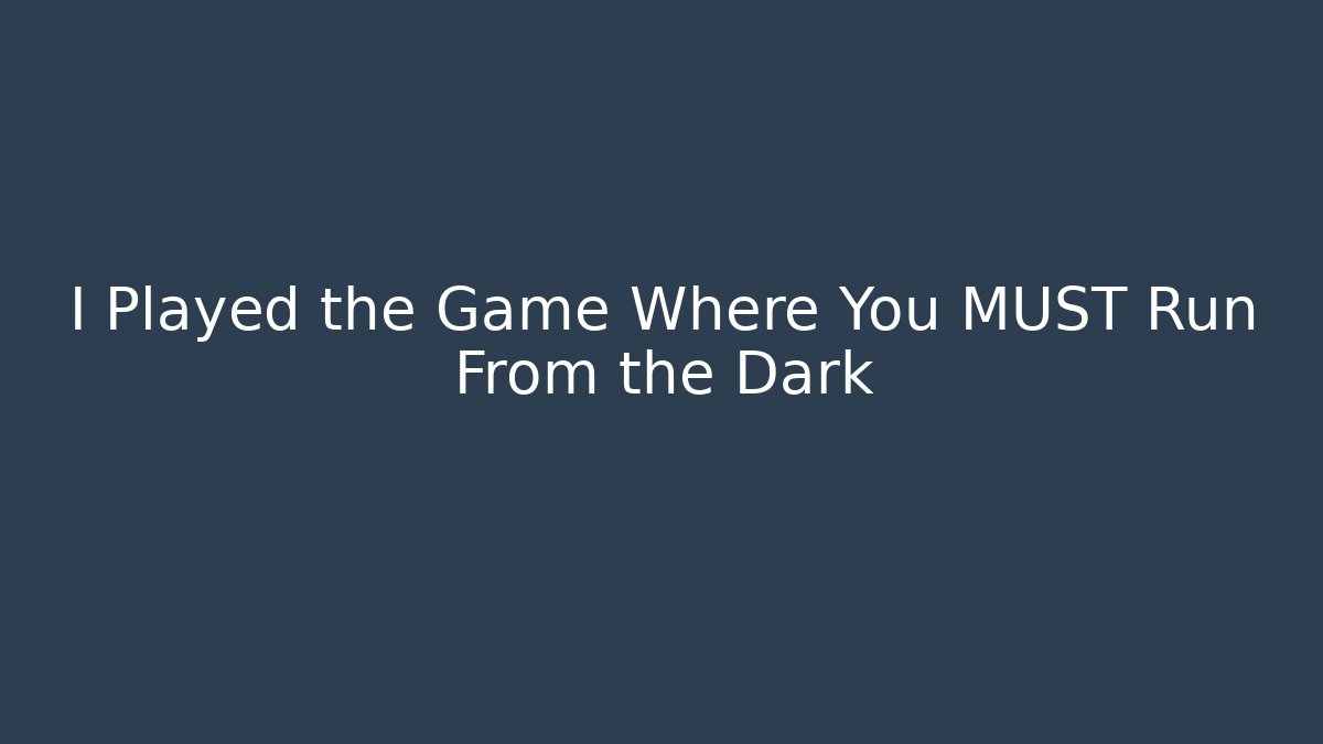 I Played the Game Where You MUST Run From the Dark