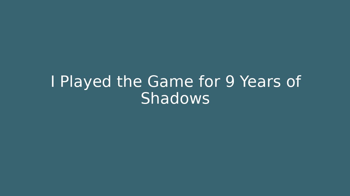 I Played the Game for 9 Years of Shadows