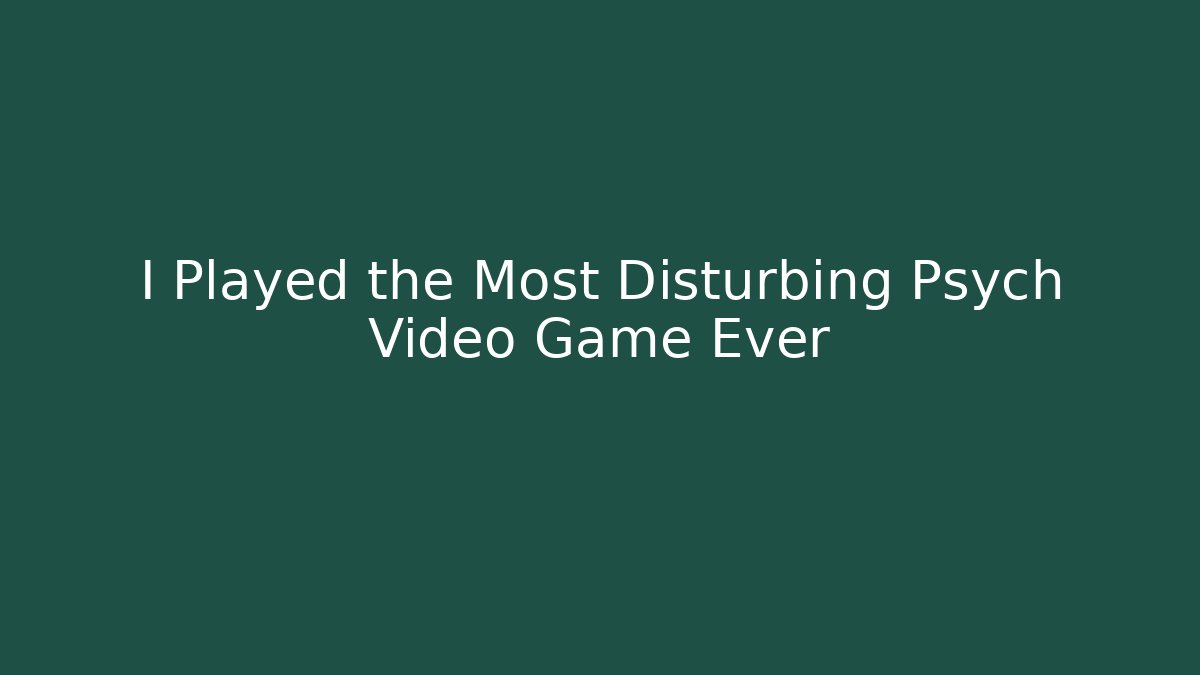 I Played the Most Disturbing Psych Video Game Ever