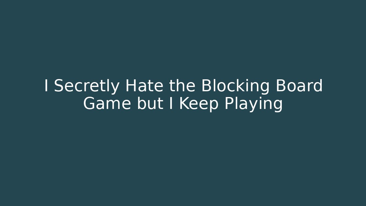I Secretly Hate the Blocking Board Game but I Keep Playing
