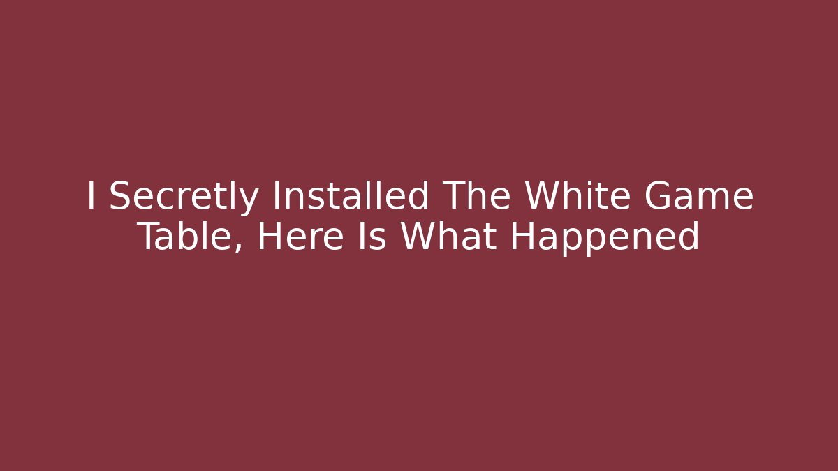 I Secretly Installed The White Game Table, Here Is What Happened