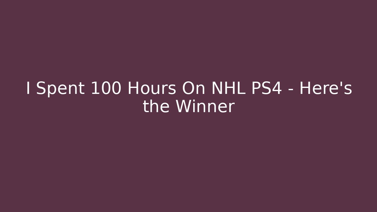 I Spent 100 Hours On NHL PS4 – Here's the Winner
