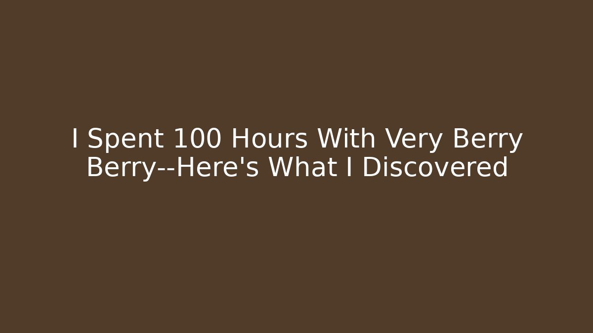 I Spent 100 Hours With Very Berry Berry—Here’s What I Discovered