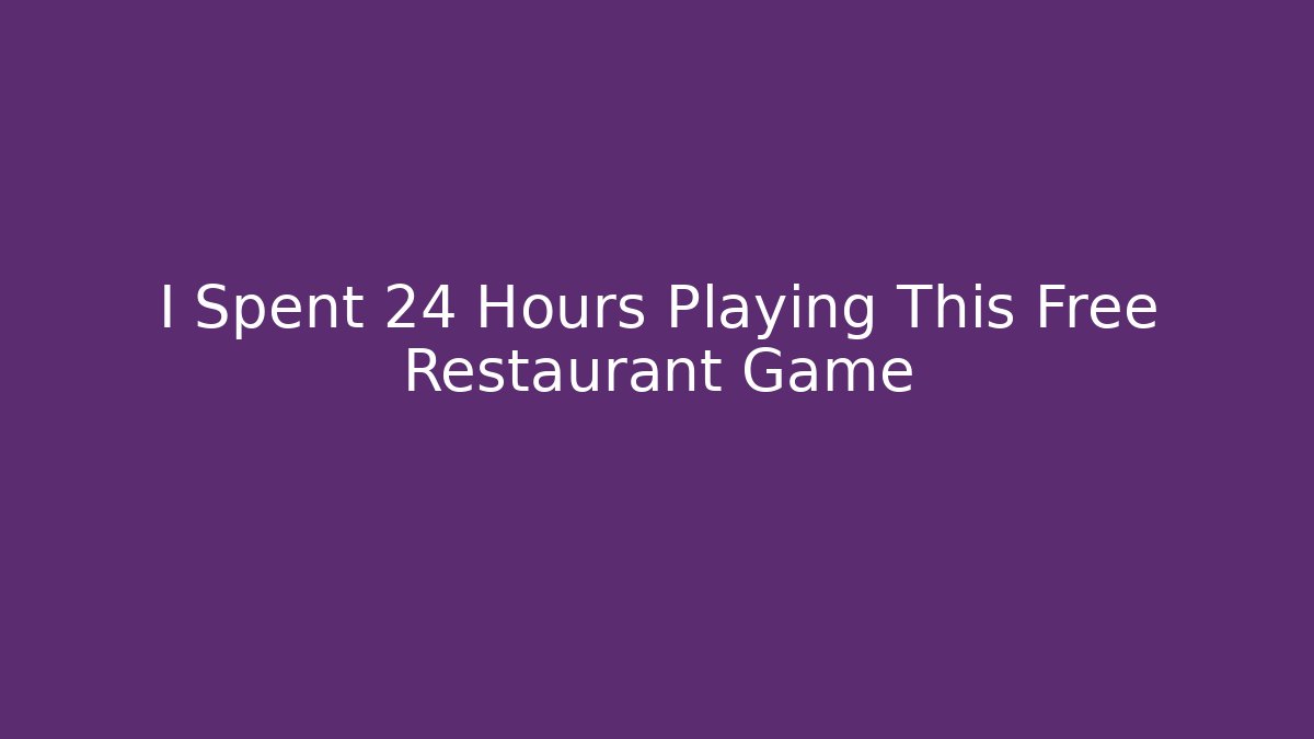 I Spent 24 Hours Playing This Free Restaurant Game