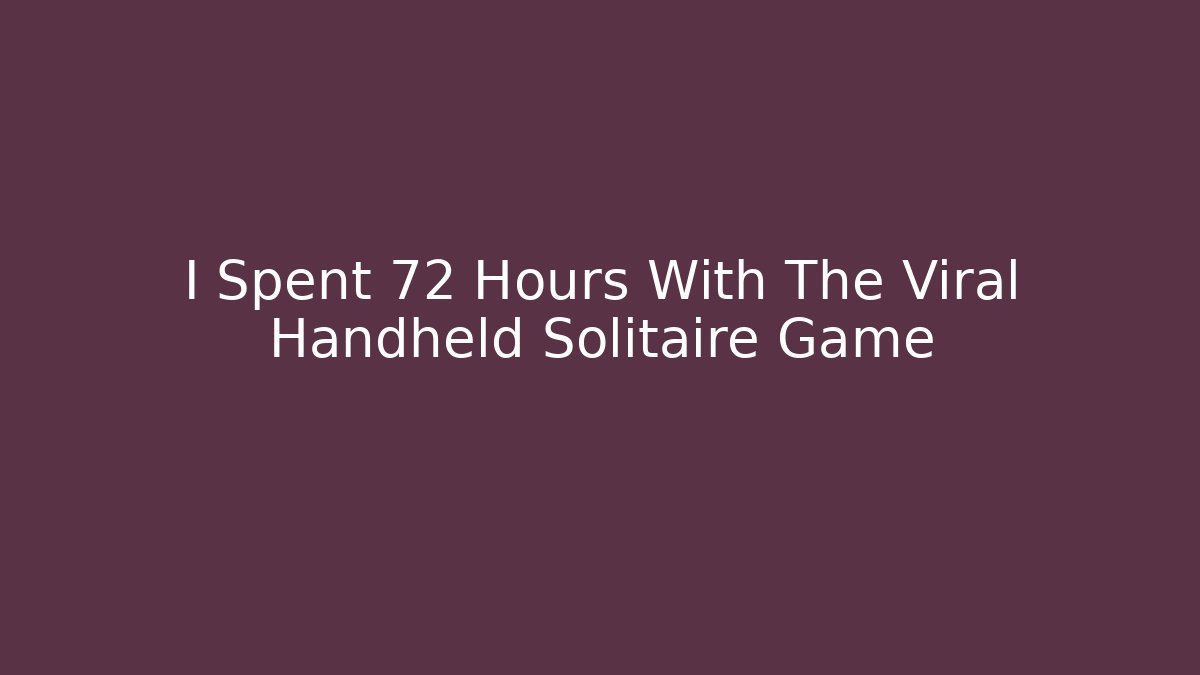 I Spent 72 Hours With The Viral Handheld Solitaire Game