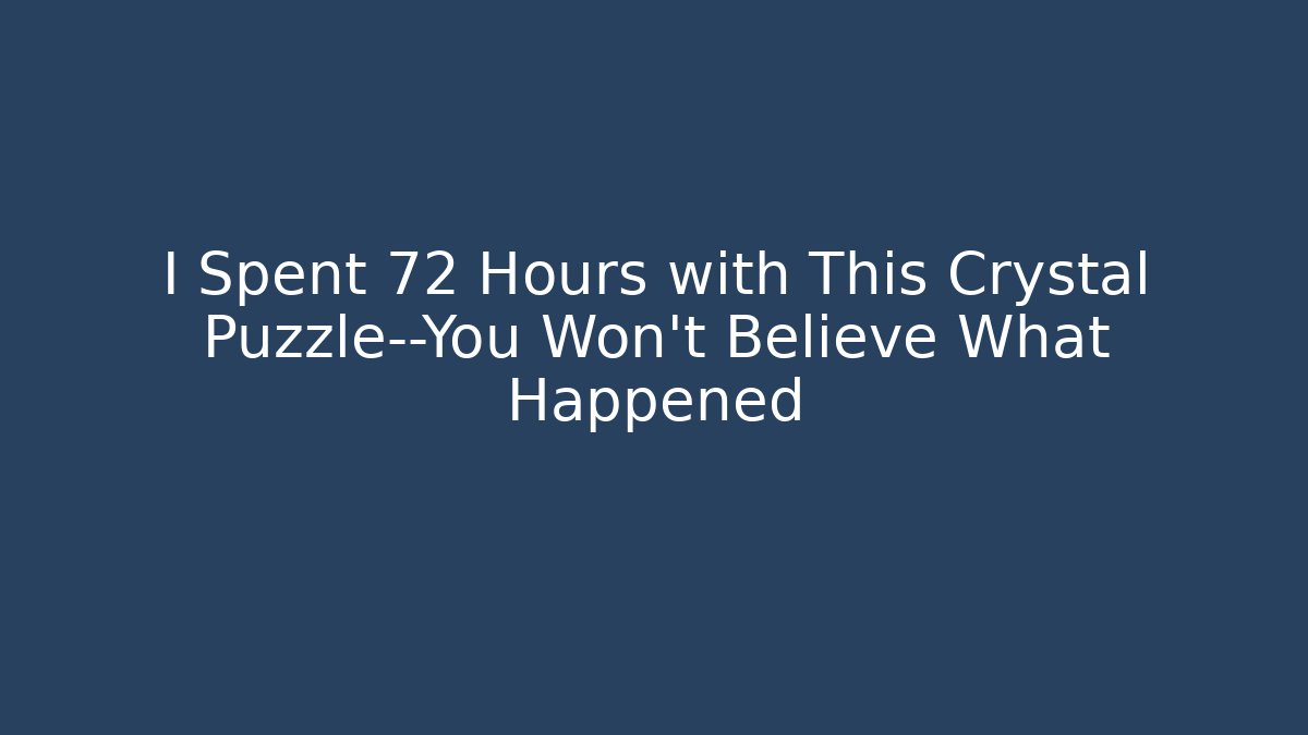 I Spent 72 Hours with This Crystal Puzzle—You Won't Believe What Happened