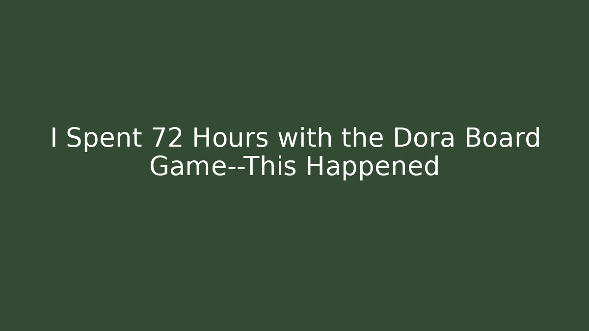I Spent 72 Hours with the Dora Board Game—This Happened