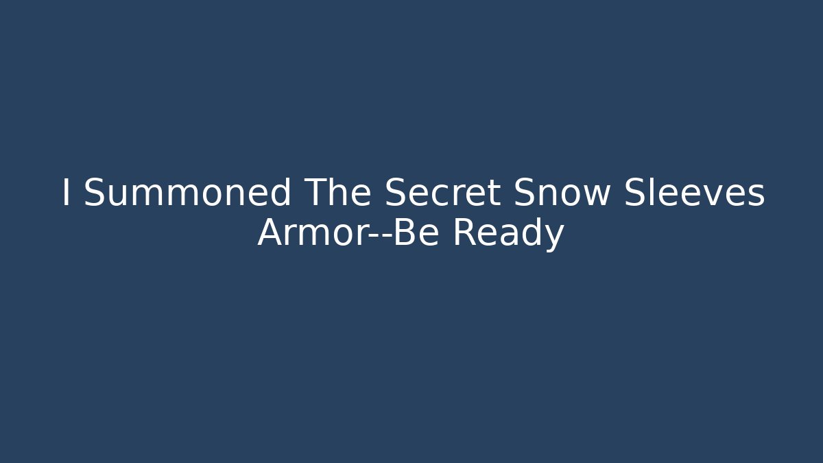 I Summoned The Secret Snow Sleeves Armor—Be Ready - Sports History Weekly