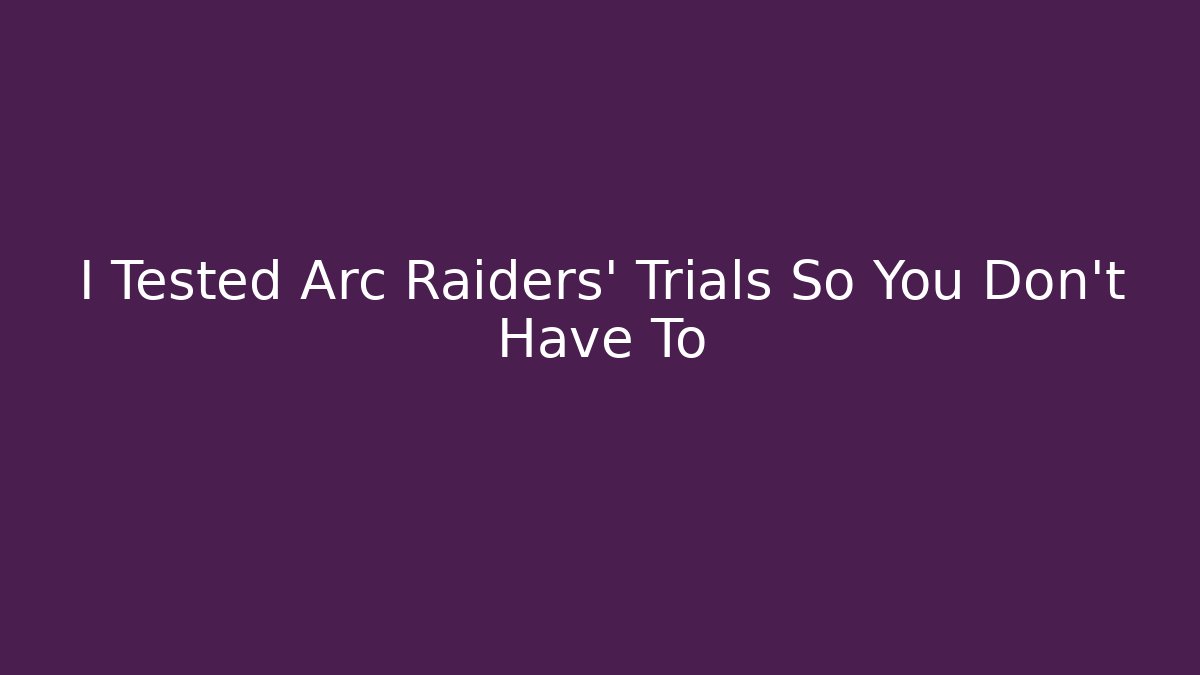 I Tested Arc Raiders’ Trials So You Don’t Have To