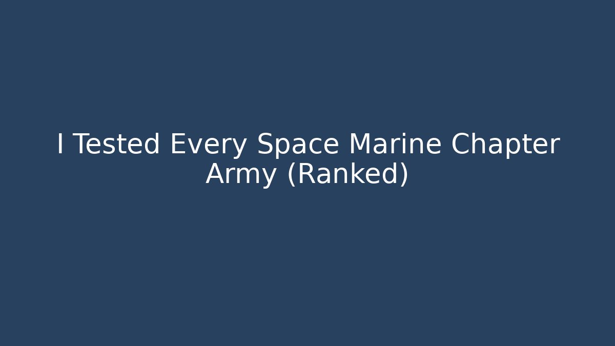 I Tested Every Space Marine Chapter Army (Ranked)