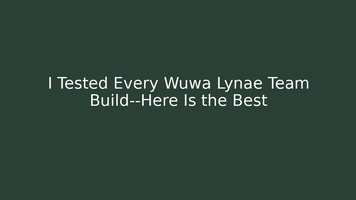 I Tested Every Wuwa Lynae Team Build—Here Is the Best