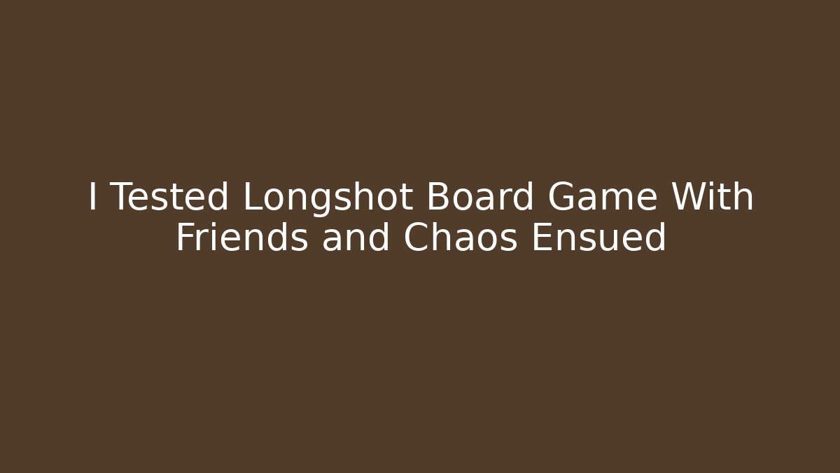 I Tested Longshot Board Game With Friends and Chaos Ensued