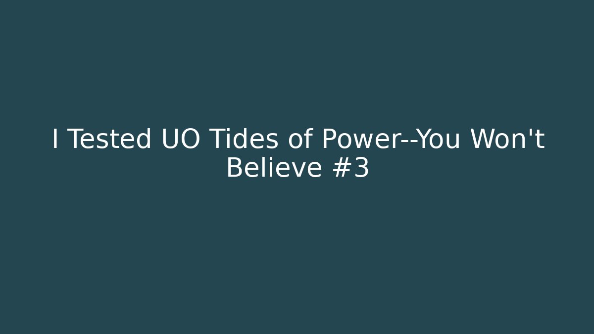 I Tested UO Tides of Power—You Won’t Believe #3