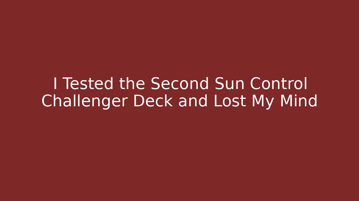 I Tested the Second Sun Control Challenger Deck and Lost My Mind