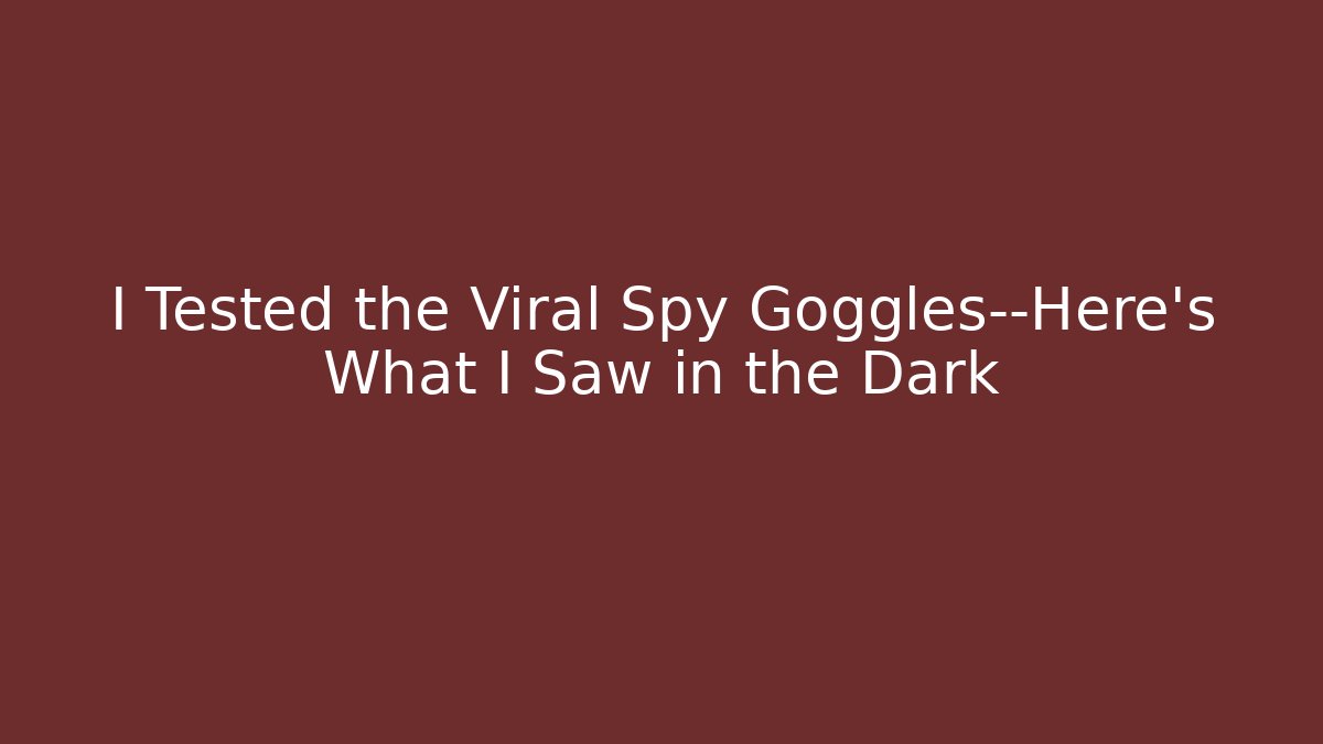 I Tested the Viral Spy Goggles—Here's What I Saw in the Dark