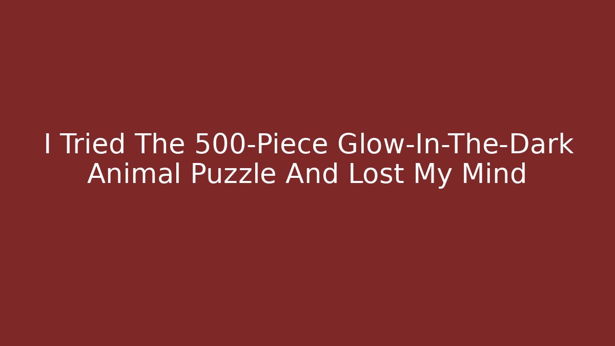 I Tried The 500-Piece Glow-In-The-Dark Animal Puzzle And Lost My Mind
