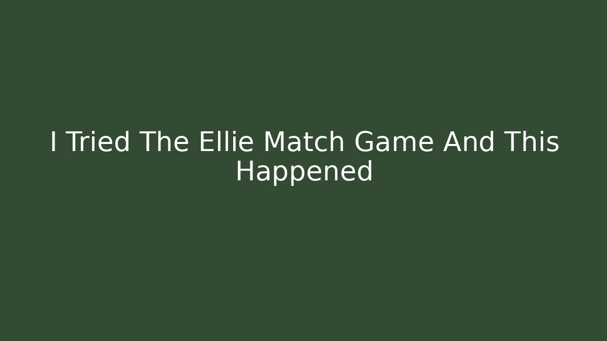 I Tried The Ellie Match Game And This Happened