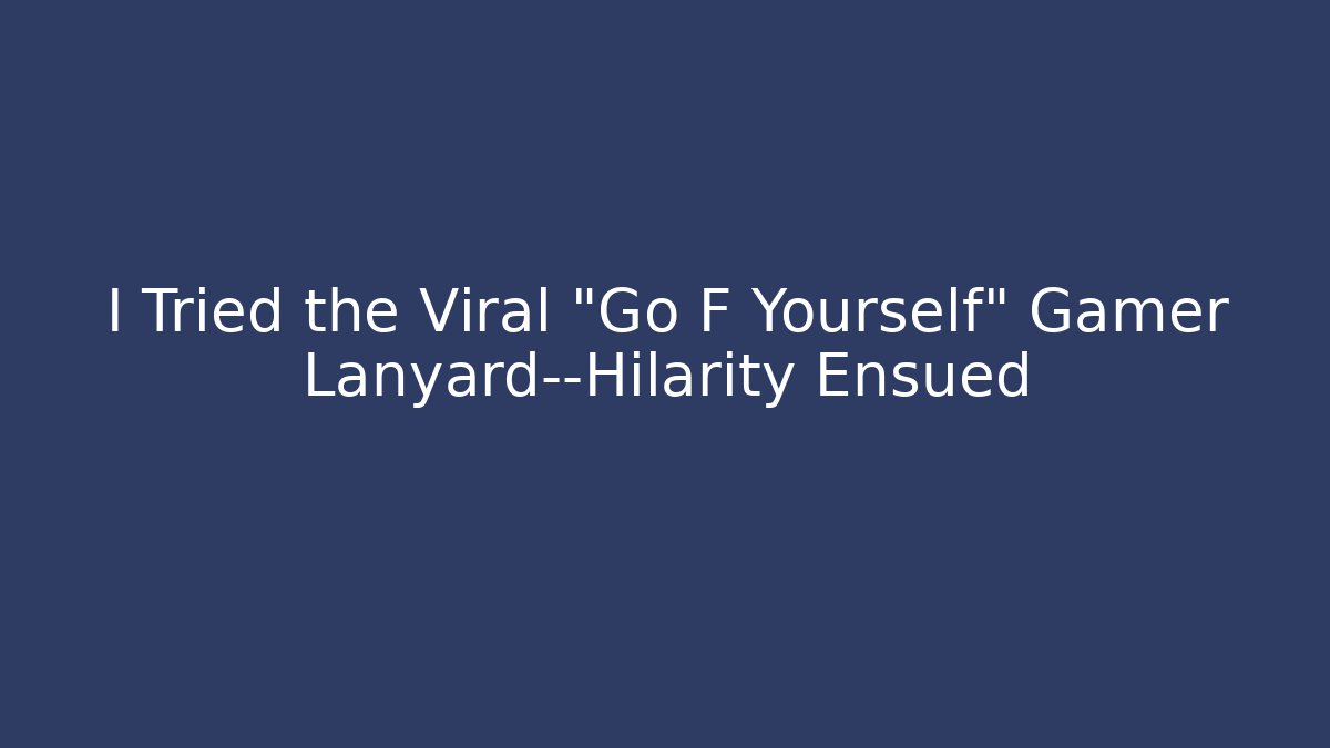 I Tried the Viral "Go F Yourself" Gamer Lanyard—Hilarity Ensued