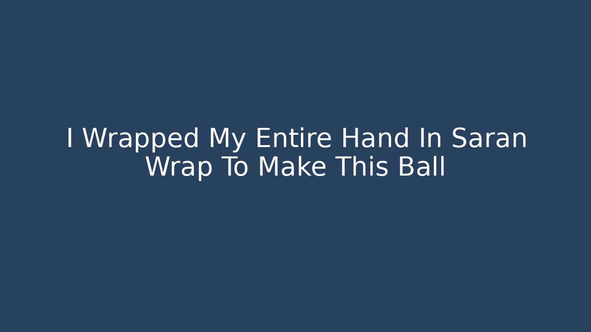 I Wrapped My Entire Hand In Saran Wrap To Make This Ball - Sports History Weekly