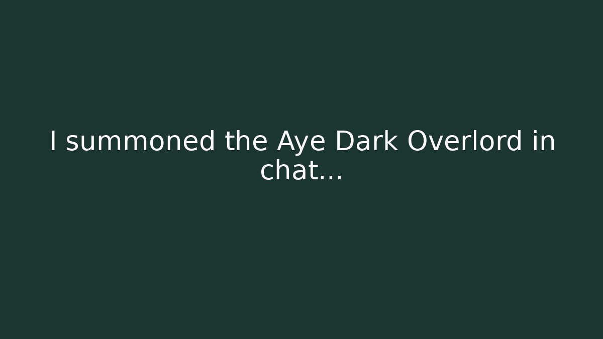 I summoned the Aye Dark Overlord in chat…
