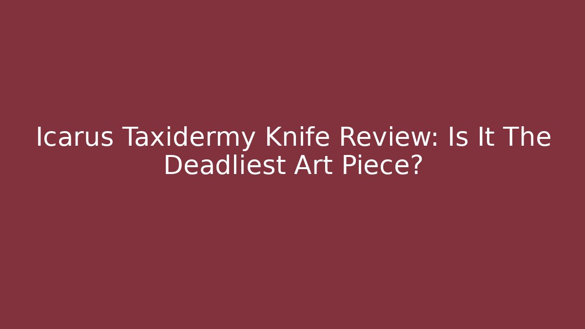 Icarus Taxidermy Knife Review: Is It The Deadliest Art Piece?