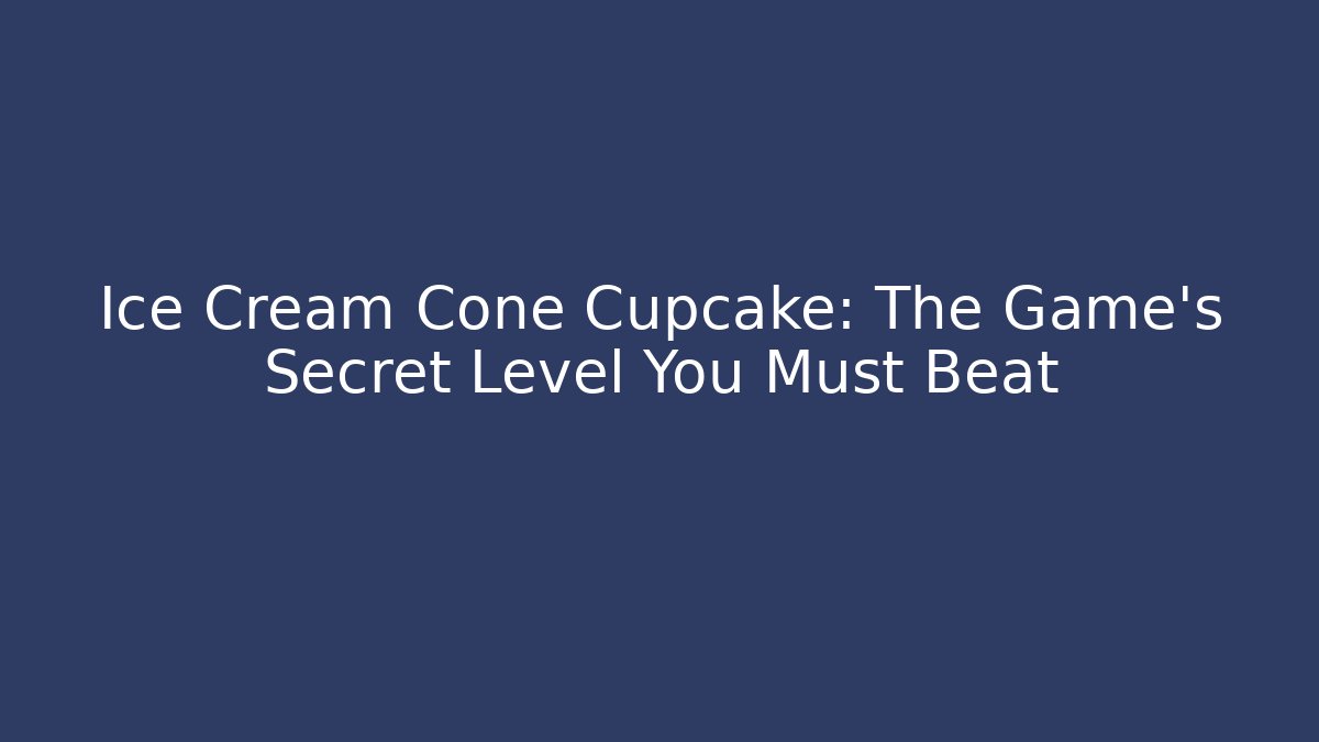 Ice Cream Cone Cupcake: The Game's Secret Level You Must Beat