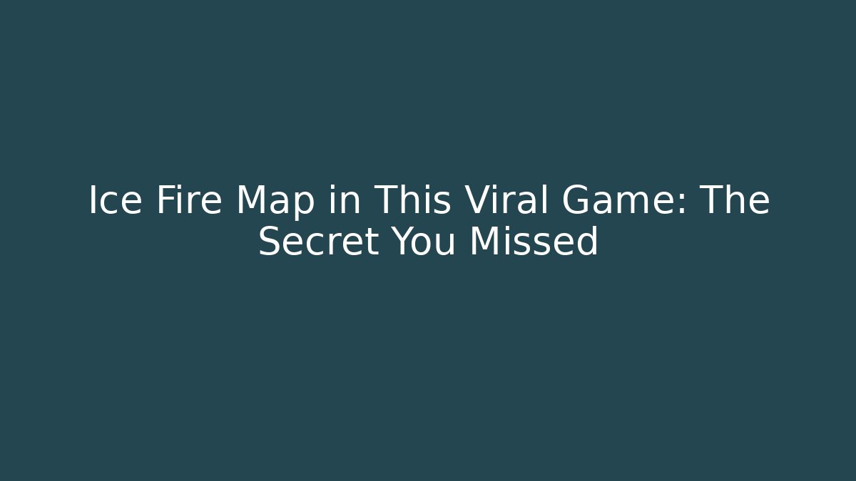 Ice Fire Map in This Viral Game: The Secret You Missed