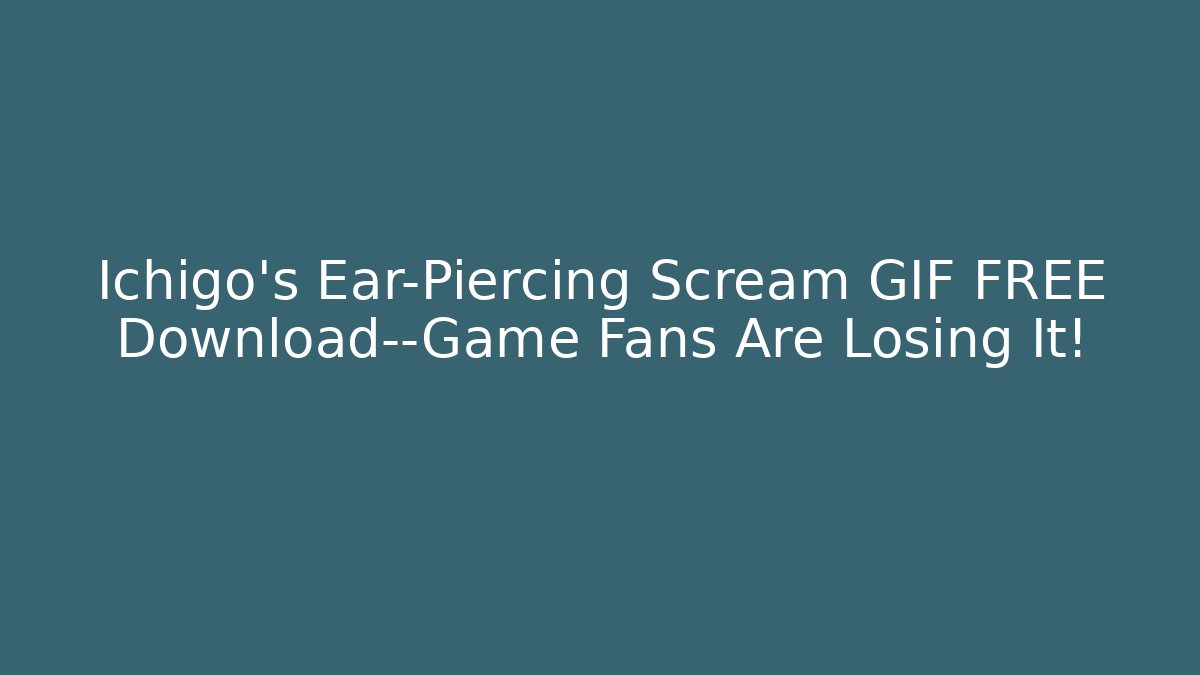 Ichigo's Ear-Piercing Scream GIF FREE Download—Game Fans Are Losing It!