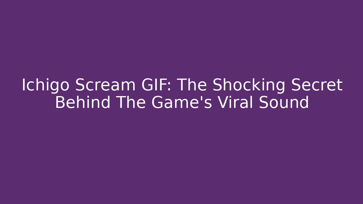 Ichigo Scream GIF: The Shocking Secret Behind The Game's Viral Sound - Sports History Weekly