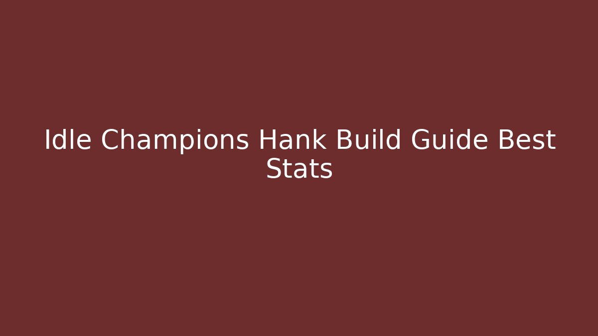 Idle Champions Hank Build Guide Best Stats