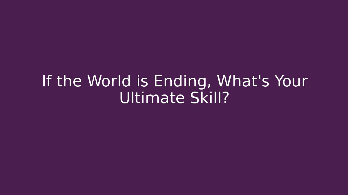 If the World is Ending, What's Your Ultimate Skill?