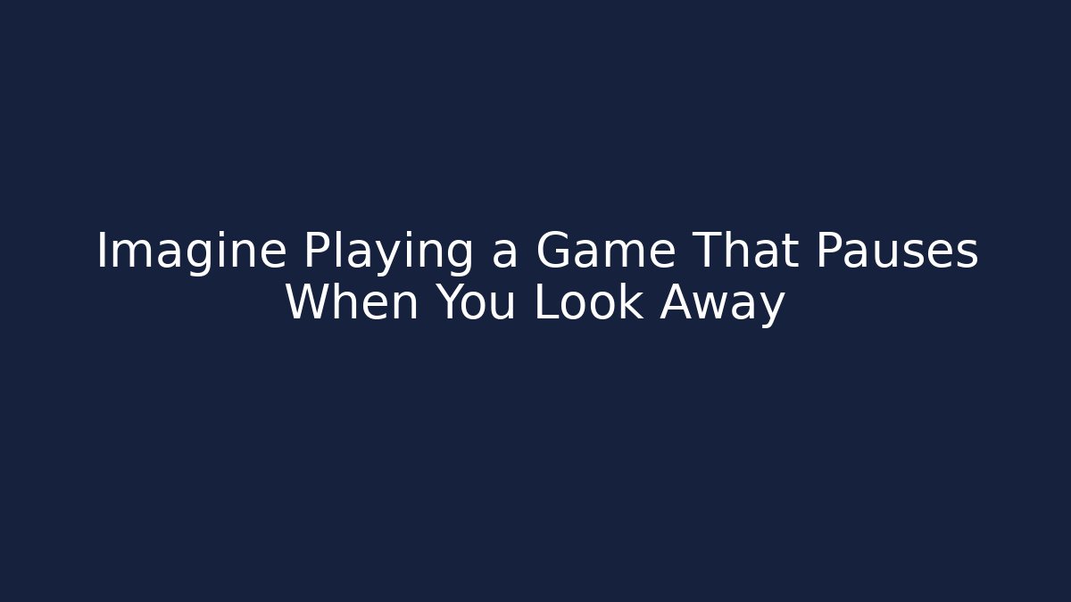 Imagine Playing a Game That Pauses When You Look Away