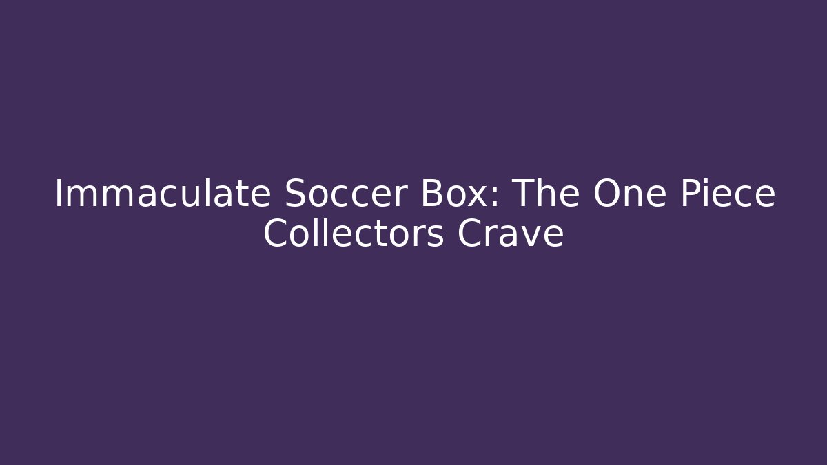 Immaculate Soccer Box: The One Piece Collectors Crave