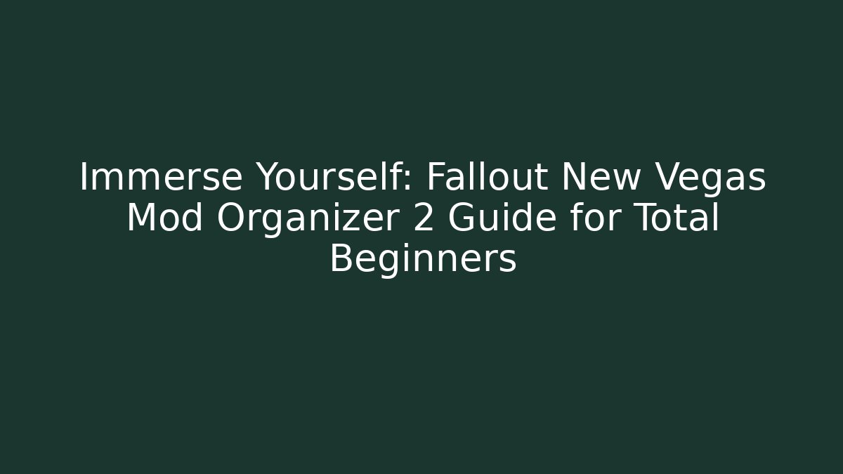 Immerse Yourself: Fallout New Vegas Mod Organizer 2 Guide for Total Beginners