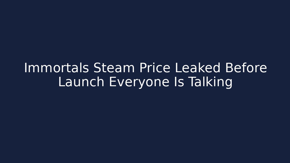 Immortals Steam Price Leaked Before Launch Everyone Is Talking