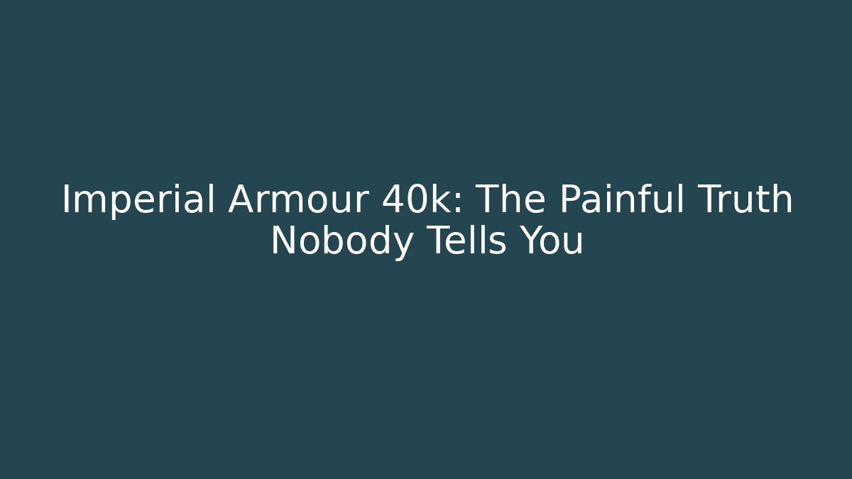 Imperial Armour 40k: The Painful Truth Nobody Tells You