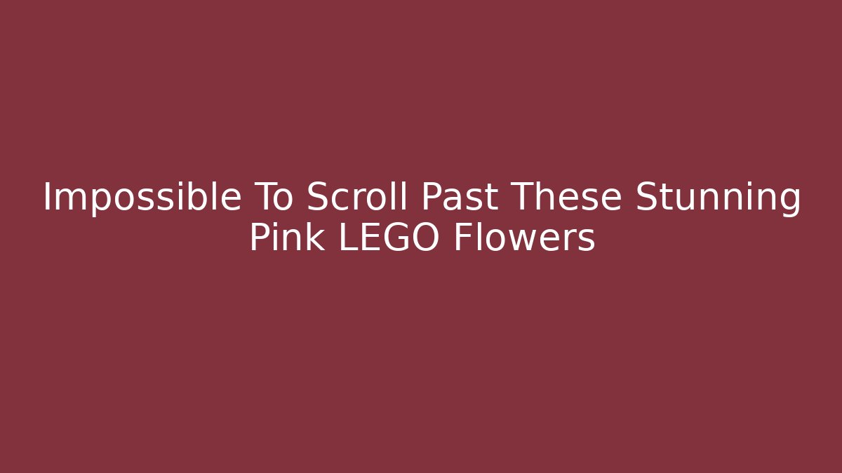 Impossible To Scroll Past These Stunning Pink LEGO Flowers