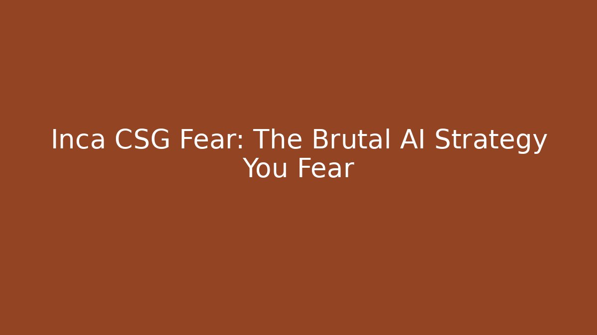 Inca CSG Fear: The Brutal AI Strategy You Fear