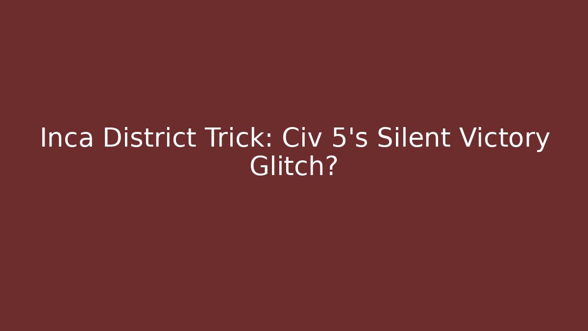 Inca District Trick: Civ 5's Silent Victory Glitch? - Sports History Weekly