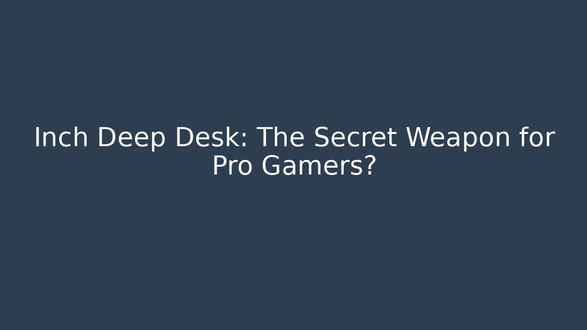Inch Deep Desk: The Secret Weapon for Pro Gamers?