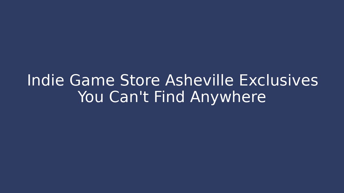 Indie Game Store Asheville Exclusives You Can’t Find Anywhere