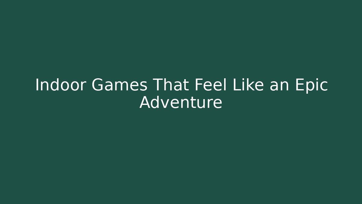 Indoor Games That Feel Like an Epic Adventure